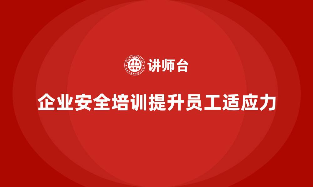 文章企业如何通过安全生产员工培训提升员工的安全适应力？的缩略图