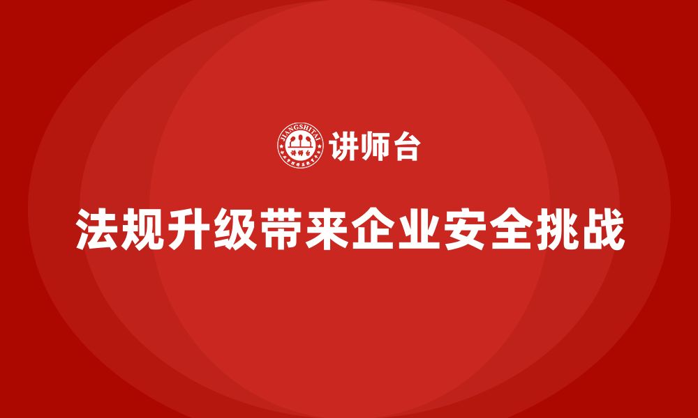 文章法规升级后企业安全生产的三大挑战的缩略图