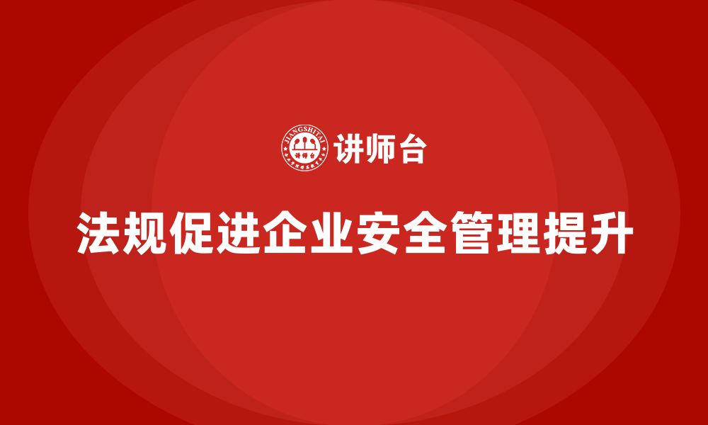 文章从法规角度提升企业安全管理水平的缩略图