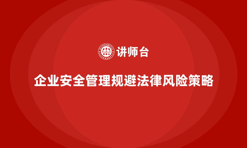 文章企业安全生产管理如何有效规避法律风险？的缩略图