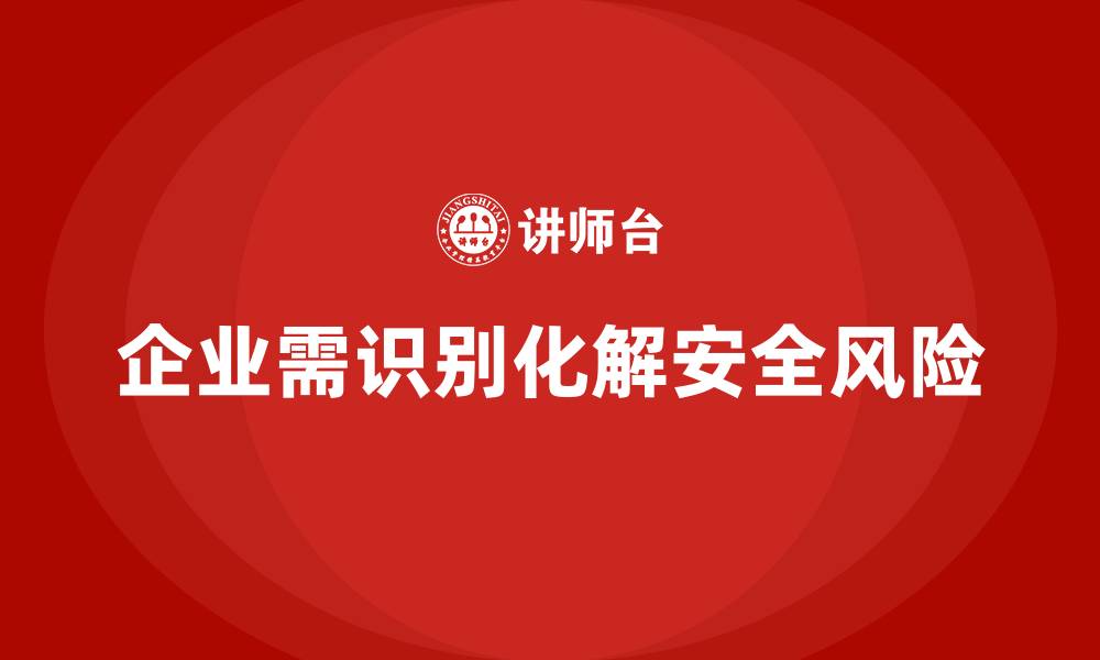 文章企业如何识别和化解安全生产管理中的潜在风险？的缩略图