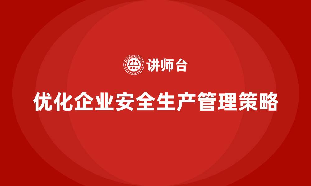 文章企业如何结合实际优化安全生产管理风险预防策略？的缩略图