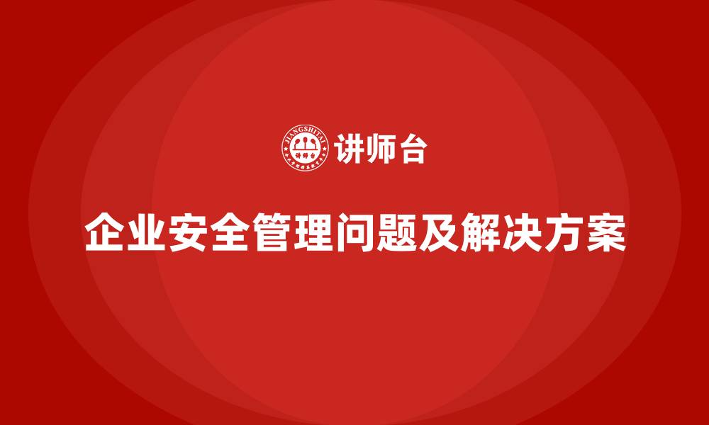 文章企业安全生产管理合规常见问题及解决办法的缩略图