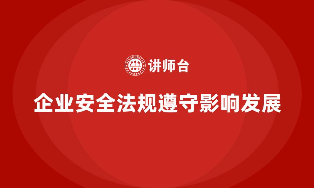 文章企业安全生产管理法规遵守对企业发展的影响的缩略图