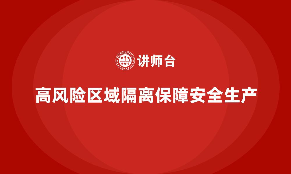 文章企业安全生产管理中的高风险区域如何隔离？的缩略图