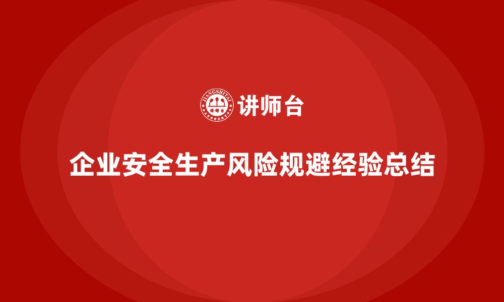 文章企业安全生产管理的风险规避经验分享与总结的缩略图