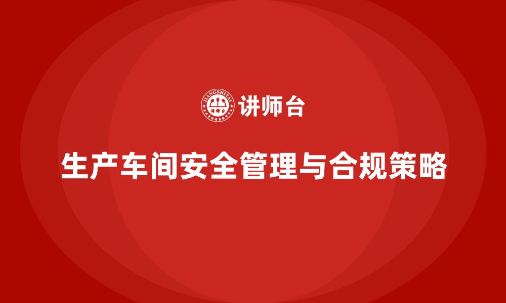 文章生产车间安全管理培训：满足最新法规的合规策略的缩略图