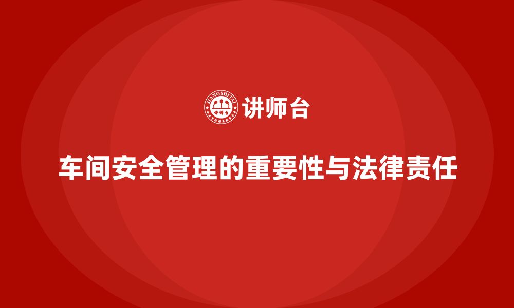 文章生产车间安全管理培训中的法律责任和合规标准的缩略图