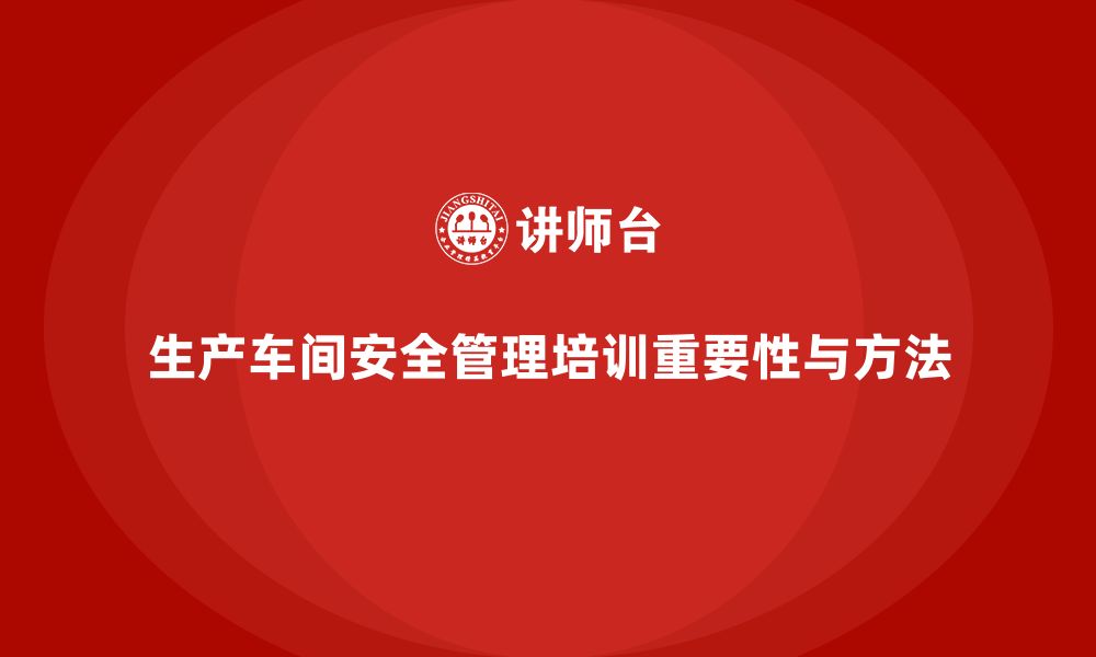 文章生产车间安全管理培训：符合最新法规的培训方法的缩略图