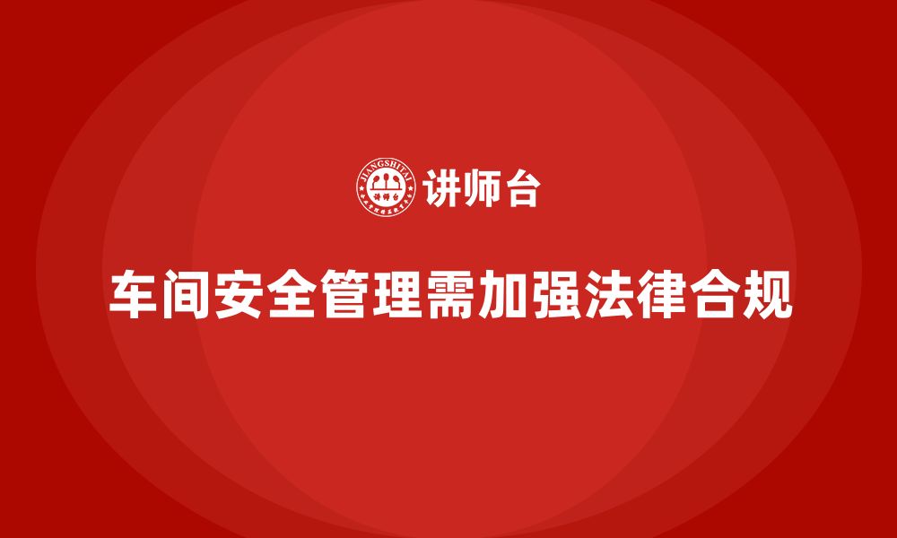 文章生产车间安全管理培训：法律合规性审核中的难题与解决的缩略图