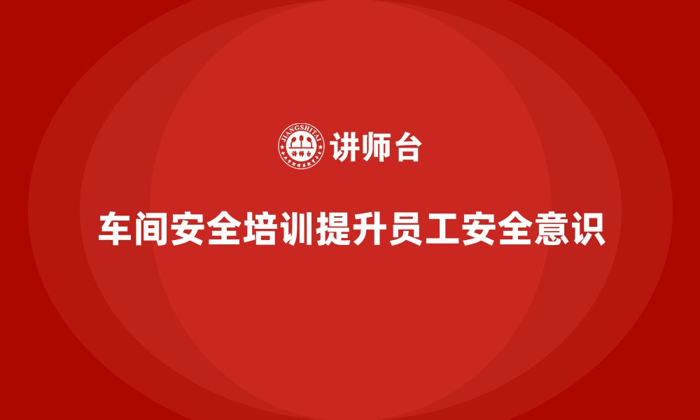 文章生产车间安全管理培训：通过培训减少车间安全事故的缩略图