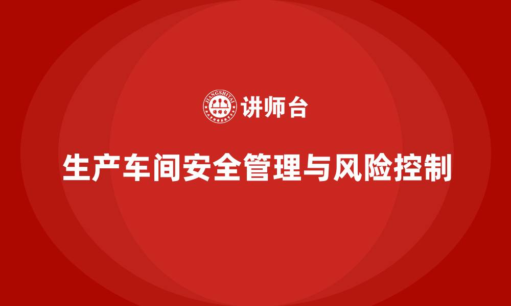 文章生产车间安全管理培训：建立完善的风险管理体系的缩略图