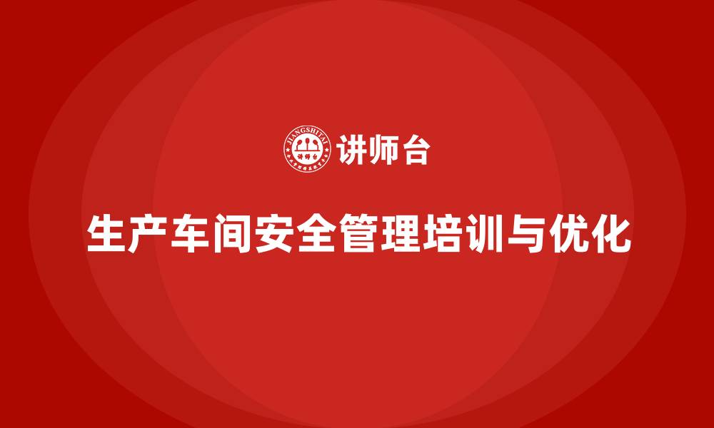 文章生产车间安全管理培训：如何通过流程优化减少风险？的缩略图