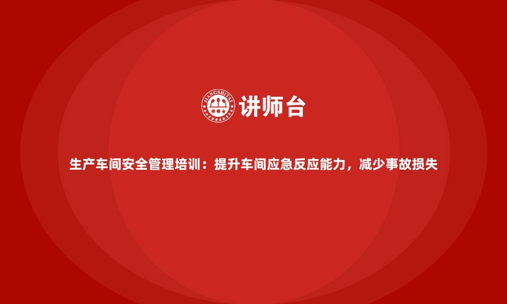 文章生产车间安全管理培训：提升车间应急反应能力，减少事故损失的缩略图