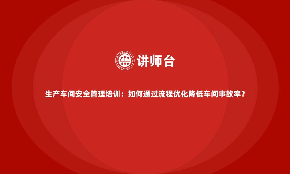 文章生产车间安全管理培训：如何通过流程优化降低车间事故率？的缩略图