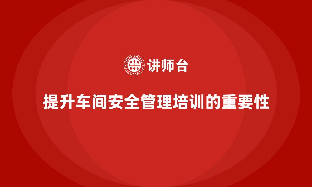 文章生产车间安全管理培训：通过人员管理提升车间安全水平的缩略图