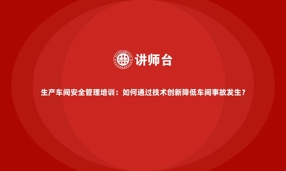 文章生产车间安全管理培训：如何通过技术创新降低车间事故发生？的缩略图