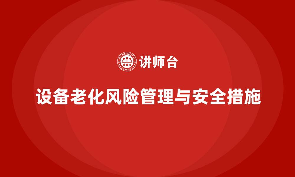 文章生产车间安全管理培训：如何加强对设备老化的风险管控？的缩略图