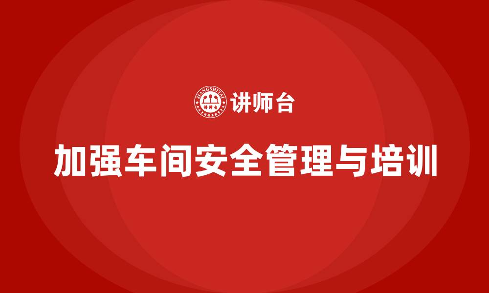 文章生产车间安全管理培训：提高安全技术管理，减少隐性风险的缩略图