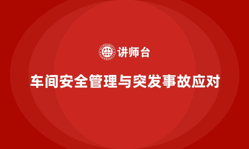 文章生产车间安全管理培训：车间操作人员如何应对突发事故？的缩略图