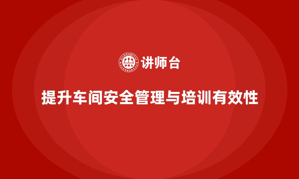 文章生产车间安全管理培训：如何提高车间安全设施的有效性？的缩略图