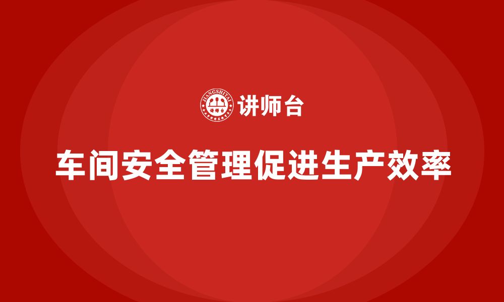 文章生产车间安全管理培训：如何制定高效的车间安全生产计划？的缩略图