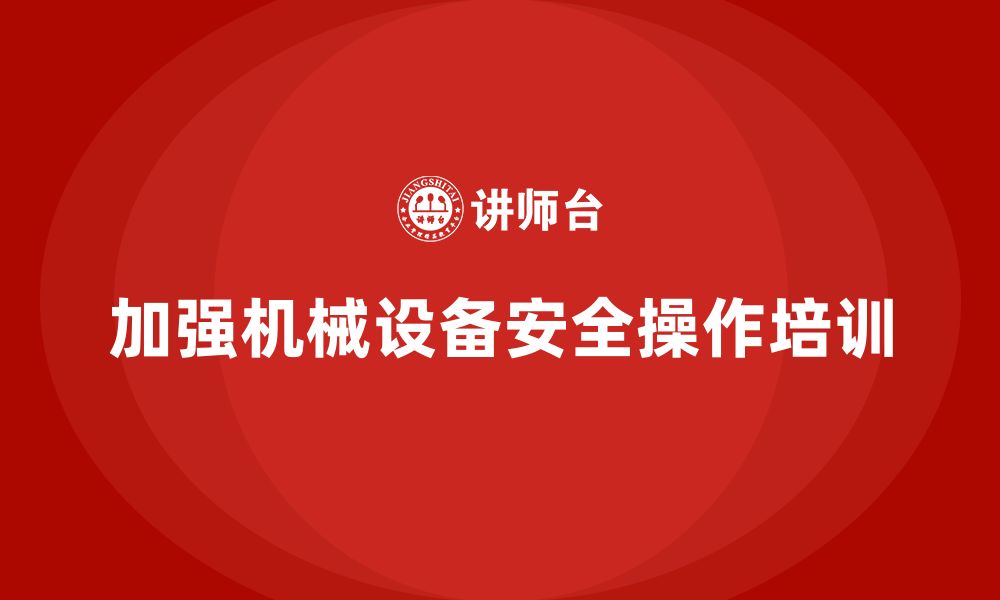 文章生产安全知识培训：如何加强机械设备的安全操作培训？的缩略图