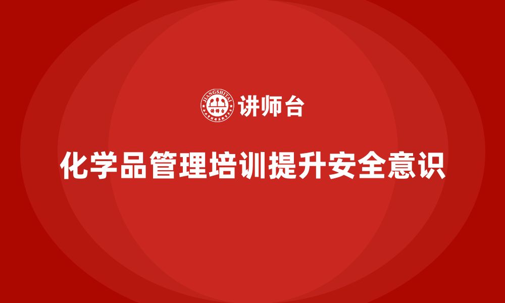 文章生产安全知识培训：如何通过培训防范化学品管理的风险？的缩略图