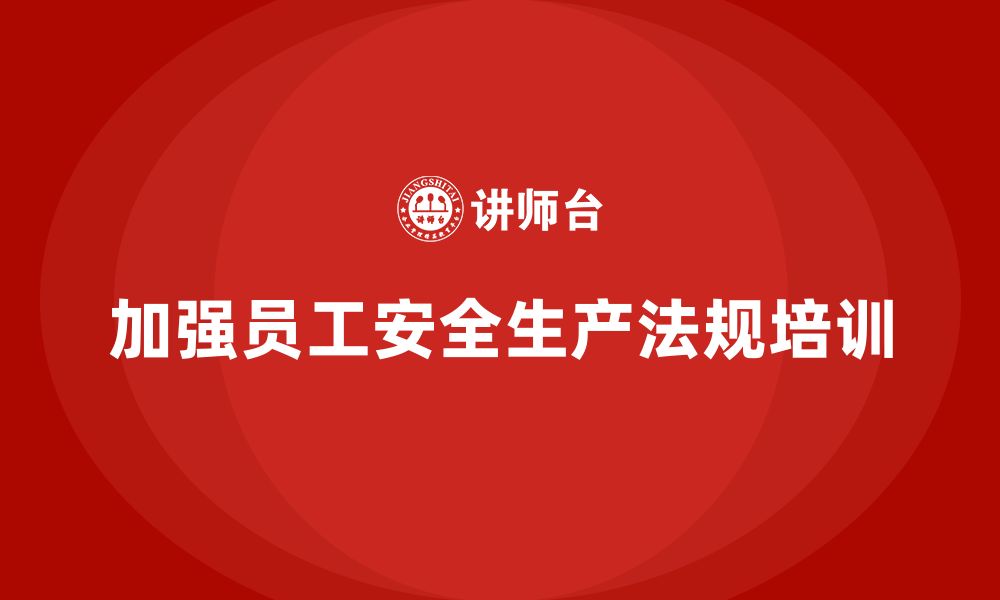 文章生产安全知识培训：如何加强员工对安全生产法规的认识？的缩略图