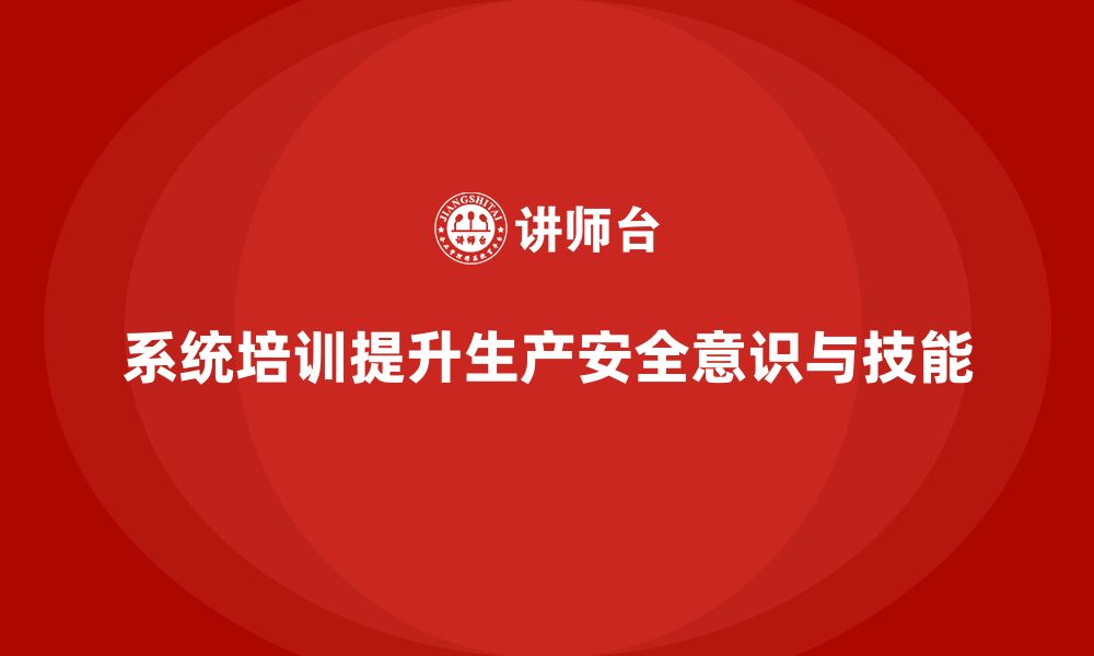 文章生产安全知识培训：通过系统培训减少生产安全事故的缩略图