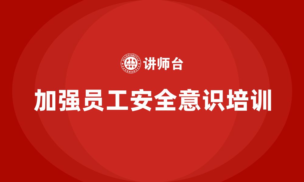 文章生产安全知识培训：如何通过培训强化员工的安全防范意识？的缩略图