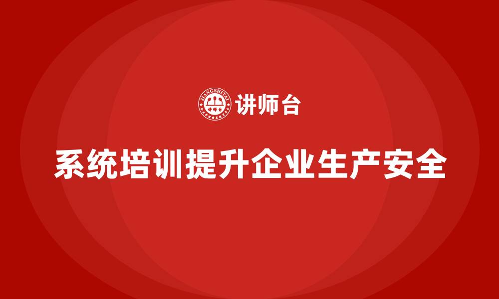 文章生产安全知识培训：通过培训提升生产安全管理水平的缩略图