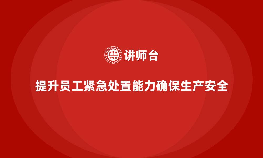 文章生产安全知识培训：如何提升员工的紧急处置能力，降低损失？的缩略图