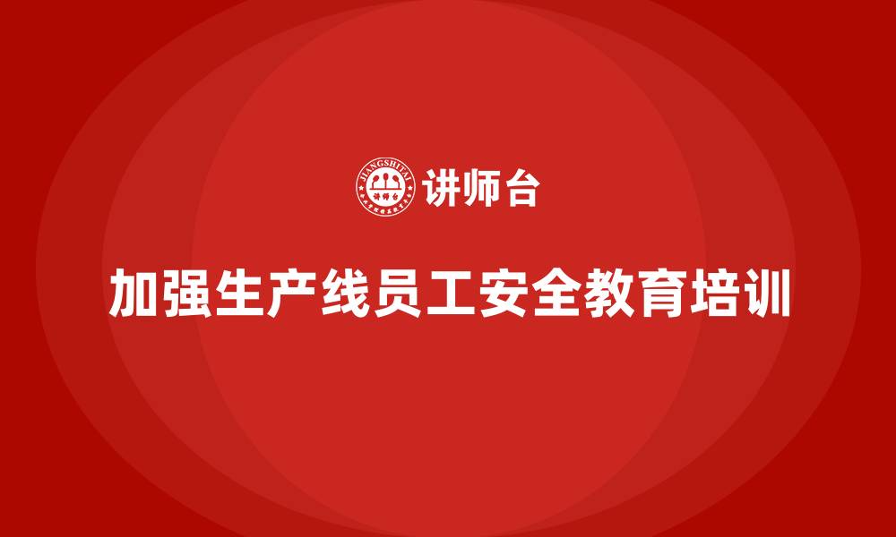 文章生产安全知识培训：如何加强生产线员工的安全教育？的缩略图