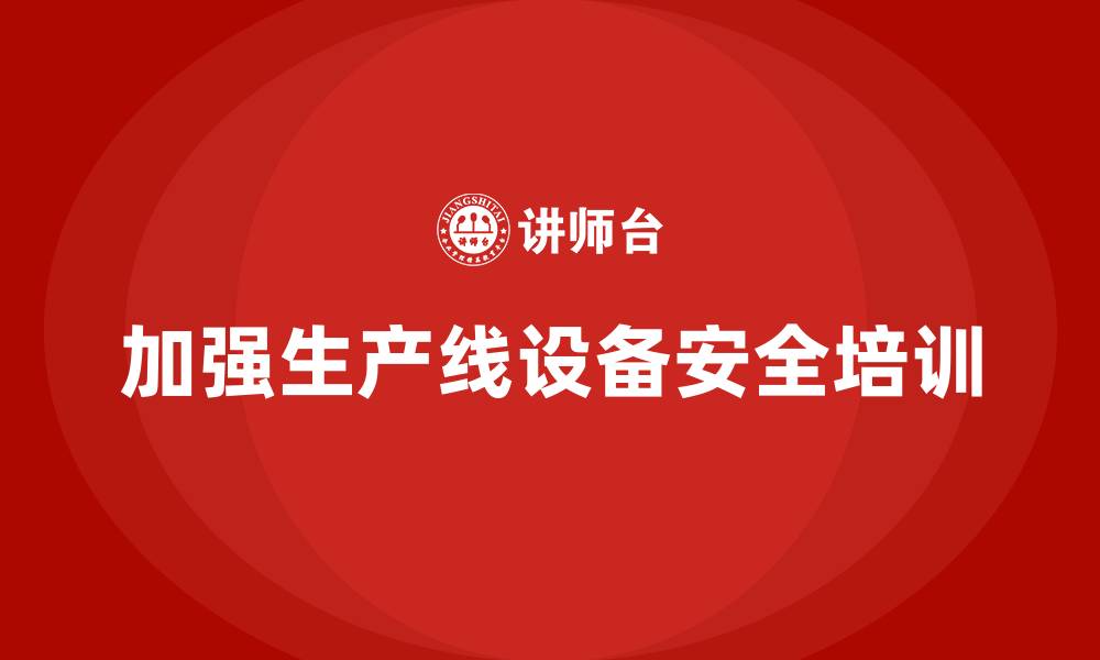 文章生产安全知识培训：如何加强生产线设备安全操作规程培训？的缩略图