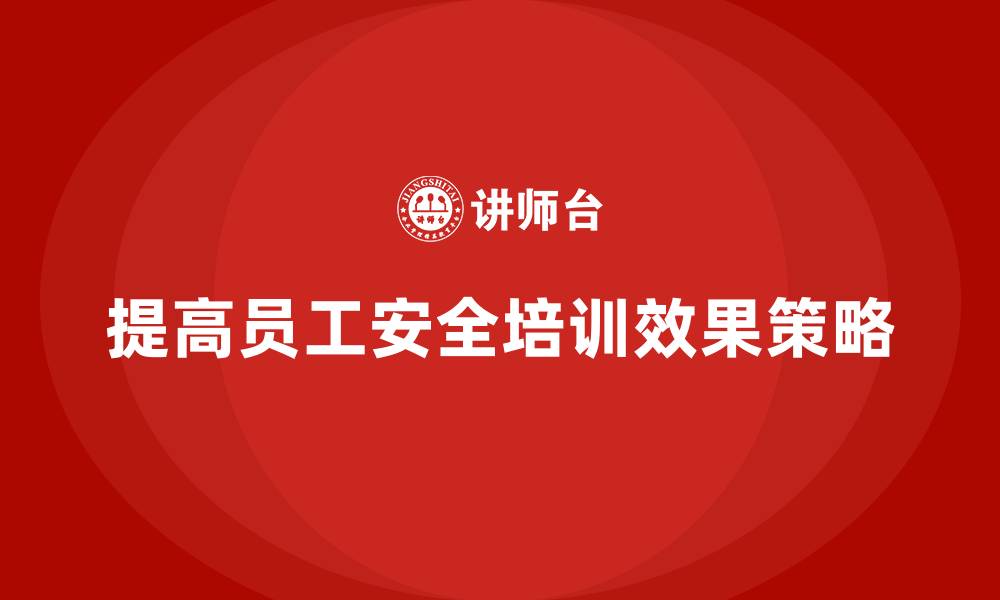 文章生产安全知识培训：如何提高员工安全培训的效果？的缩略图