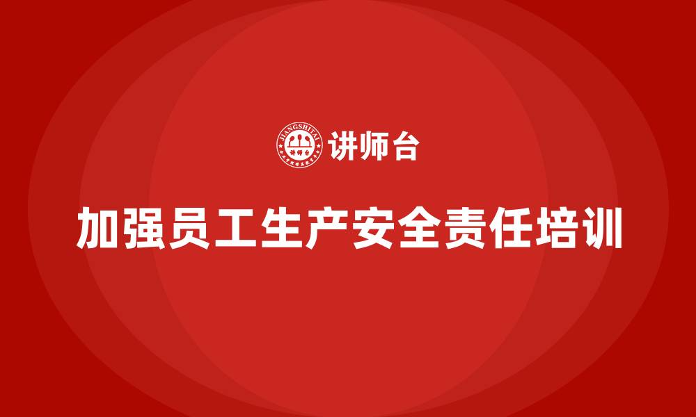 文章生产安全知识培训：如何加强员工对生产安全责任的认知？的缩略图