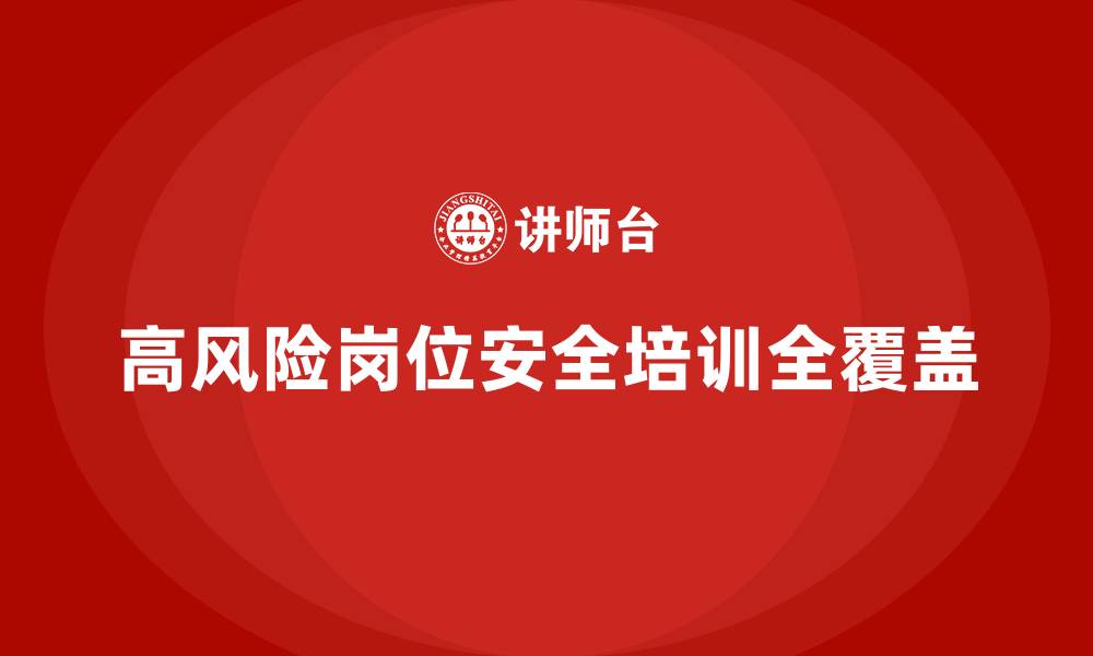 文章生产安全知识培训：如何在高风险岗位实现安全培训全覆盖？的缩略图