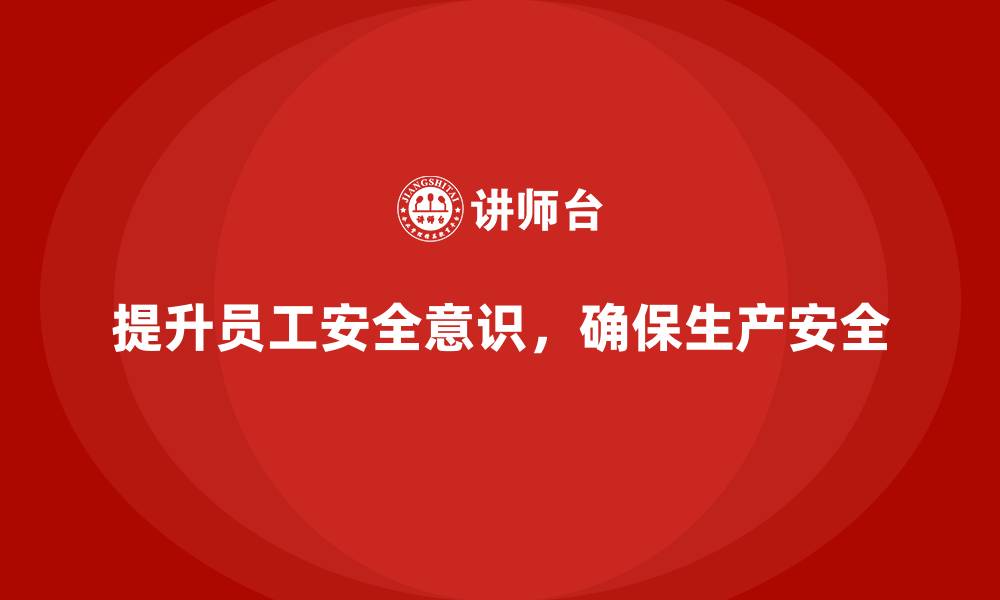 文章生产安全知识培训：如何加强员工在生产过程中的安全管理意识？的缩略图