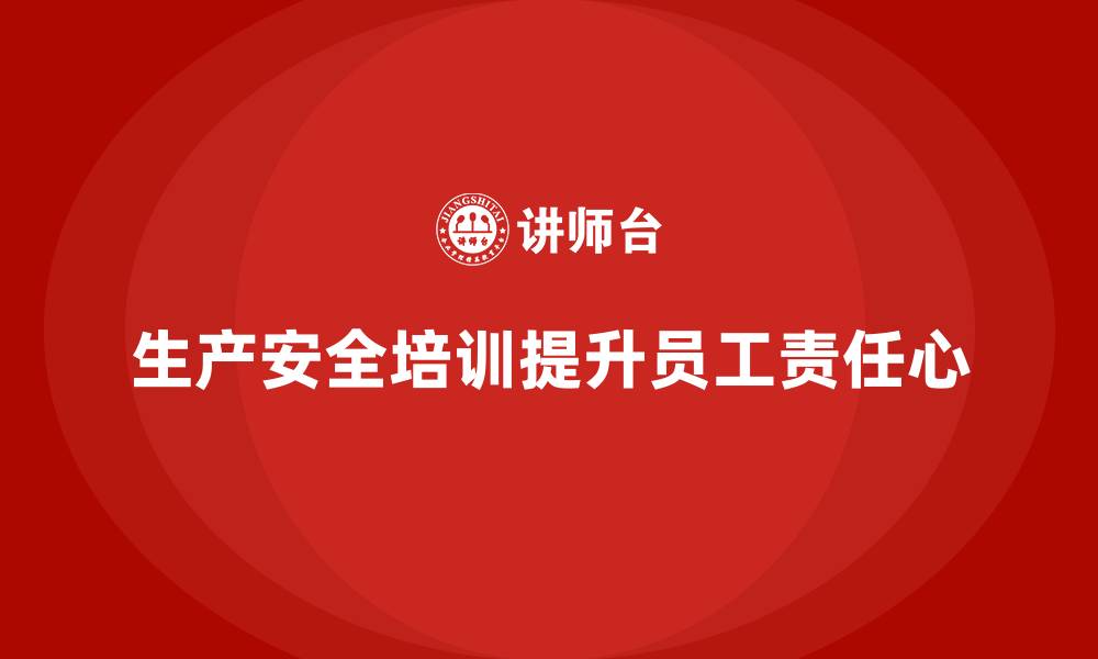 文章生产安全知识培训：如何通过安全管理培训增强员工的责任心的缩略图