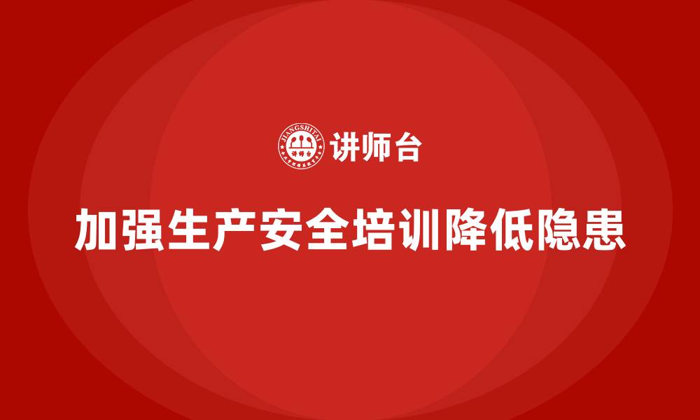 文章生产安全知识培训：如何通过培训降低生产车间的安全隐患的缩略图