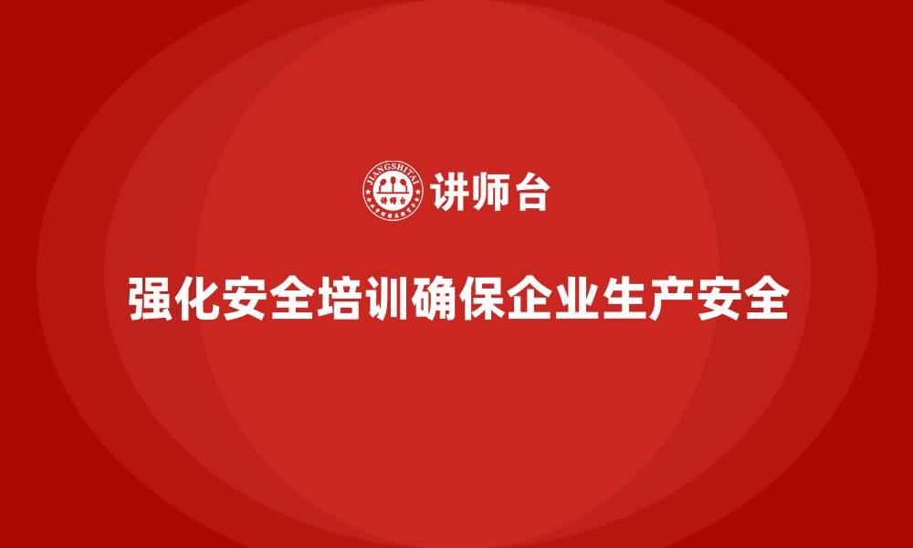 强化安全培训确保企业生产安全