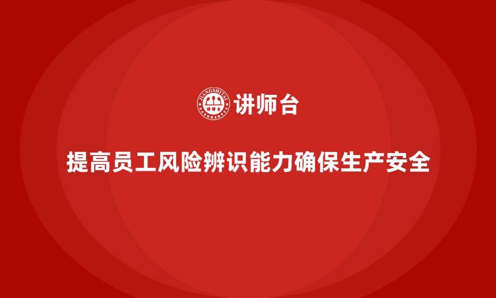 文章生产安全知识培训：如何通过培训提高员工的风险辨识能力的缩略图