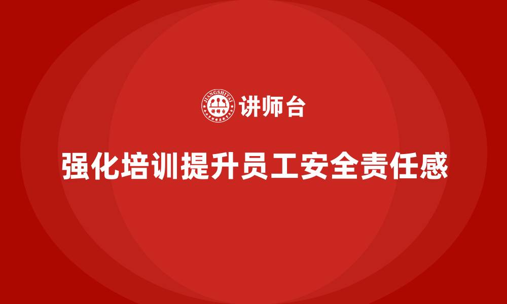 文章生产安全知识培训：如何通过强化培训加强员工的安全责任感的缩略图