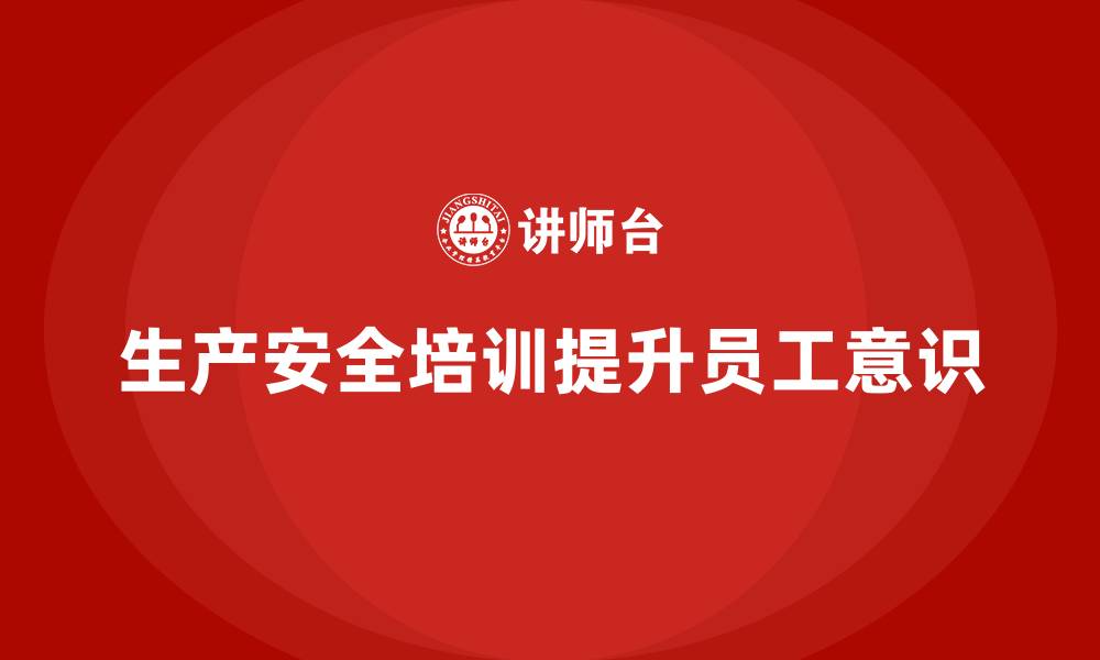 文章生产安全知识培训：如何帮助员工提高安全意识和行动能力的缩略图