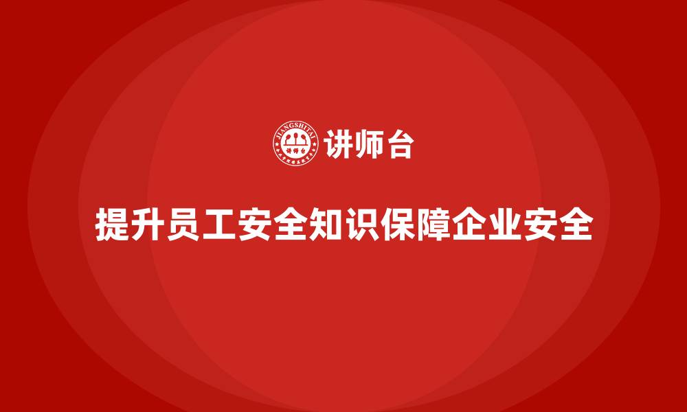 文章生产安全知识培训：如何通过培训提升员工的安全知识水平的缩略图