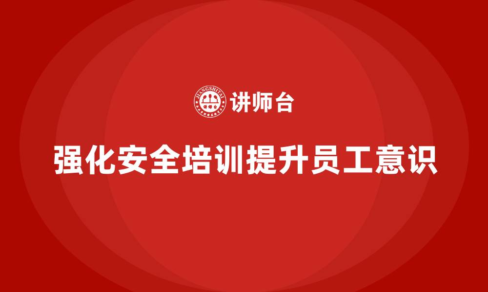 文章生产安全知识培训：如何通过强化培训提升员工的安全操作规范意识的缩略图