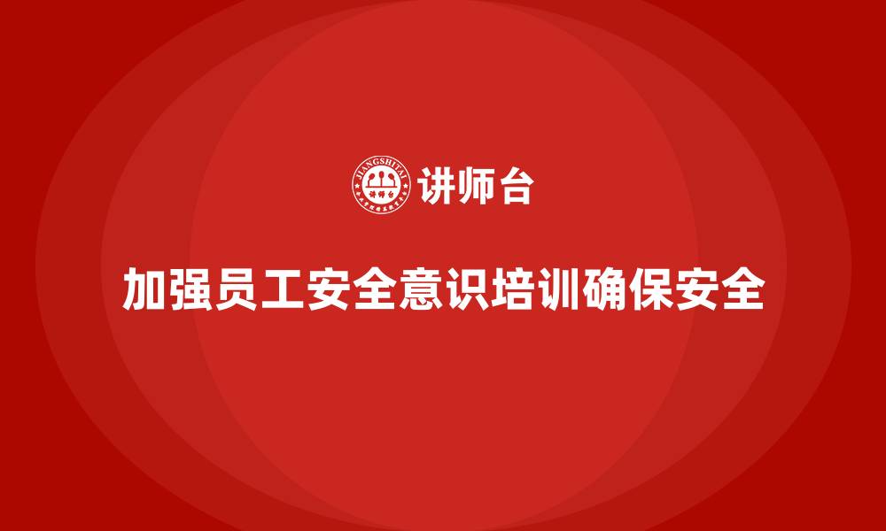 文章生产安全知识培训：如何通过培训加强员工的工作安全意识的缩略图