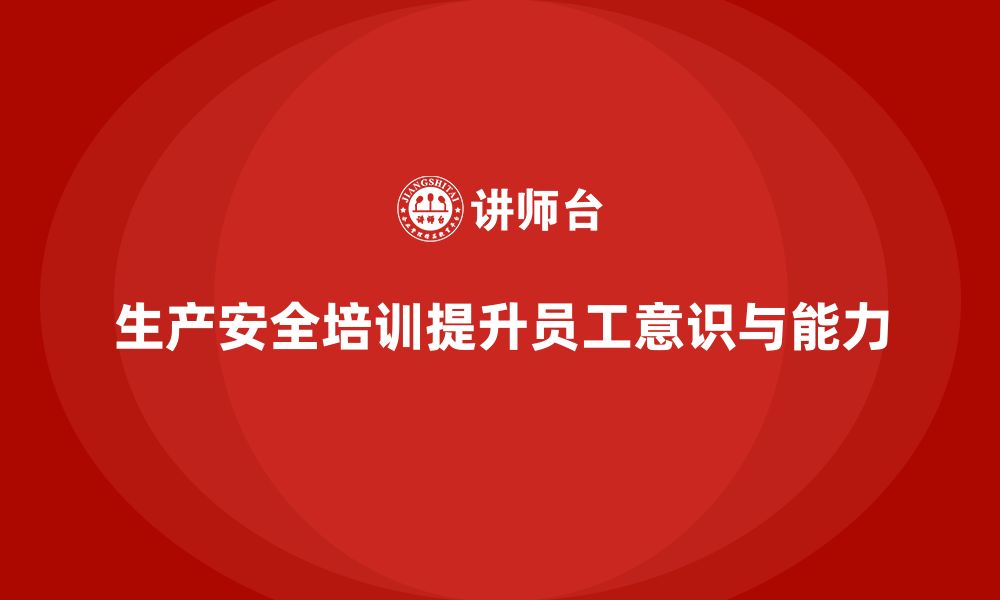 文章生产安全知识培训：如何通过培训提升员工的工作环境安全管理能力的缩略图