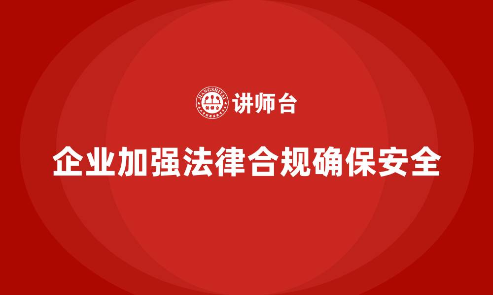 文章生产安全管理：如何通过法律合规增强企业的安全防范能力的缩略图